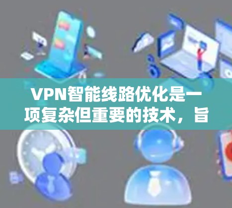 VPN智能线路优化是一项复杂但重要的技术,旨在通过智能算法和动态调整来优化VPN连接路线,以提升性能和稳定性。以下是对该技术的详细分析和总结 VPN智能线路优化是一项复杂但重要的技术,旨在通过智能算法和动态调整来优化VPN连接路线,以提升性能和稳定性。以下是对该技术的详细分析和总结