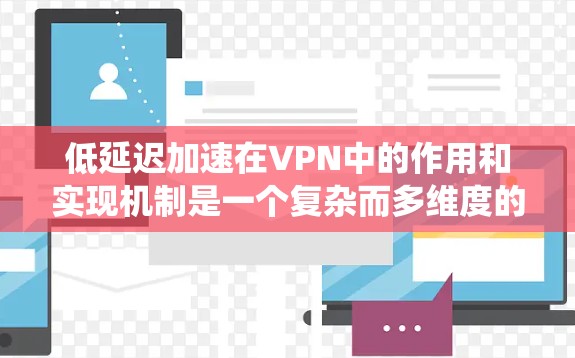 低延迟加速在VPN中的作用和实现机制是一个复杂而多维度的话题,涉及多种技术手段和实际应用场景。以下是对这一主题的系统化分析和总结 低延迟加速在VPN中的作用和实现机制是一个复杂而多维度的话题,涉及多种技术手段和实际应用场景。以下是对这一主题的系统化分析和总结
