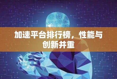 加速平台排行榜,性能与创新并重 加速平台排行榜,性能与创新并重