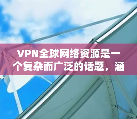 VPN全球网络资源是一个复杂而广泛的话题,涵盖了多个方面,包括应用场景、类型、优势与挑战以及未来趋势。以下是对VPN全球网络资源的系统化总结 VPN全球网络资源是一个复杂而广泛的话题,涵盖了多个方面,包括应用场景、类型、优势与挑战以及未来趋势。以下是对VPN全球网络资源的系统化总结