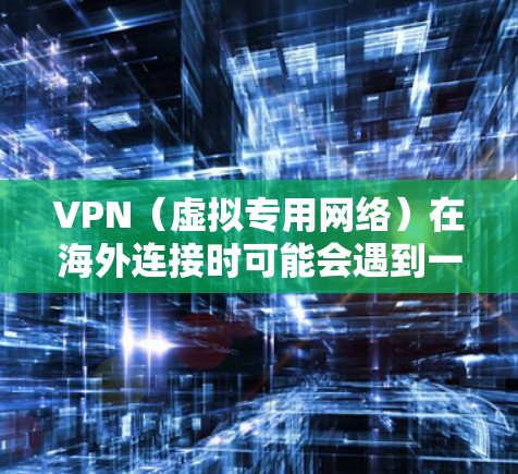 VPN(虚拟专用网络)在海外连接时可能会遇到一些问题,如连接速度慢、稳定性差等。优化VPN海外连接可以从以下几个方面入手,以提升连接速度和稳定性 VPN(虚拟专用网络)在海外连接时可能会遇到一些问题,如连接速度慢、稳定性差等。优化VPN海外连接可以从以下几个方面入手,以提升连接速度和稳定性