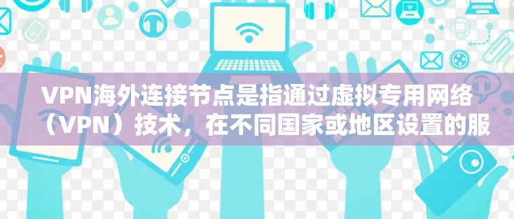 VPN海外连接节点是指通过虚拟专用网络(VPN)技术,在不同国家或地区设置的服务器,用于提供安全、匿名的网络连接。以下是关于VPN海外连接节点的详细解释 VPN海外连接节点是指通过虚拟专用网络(VPN)技术,在不同国家或地区设置的服务器,用于提供安全、匿名的网络连接。以下是关于VPN海外连接节点的详细解释