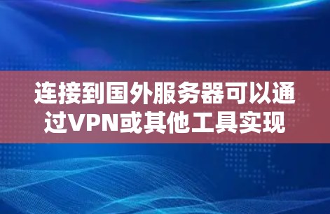 连接到国外服务器可以通过VPN或其他工具实现，以下是详细的步骤指南