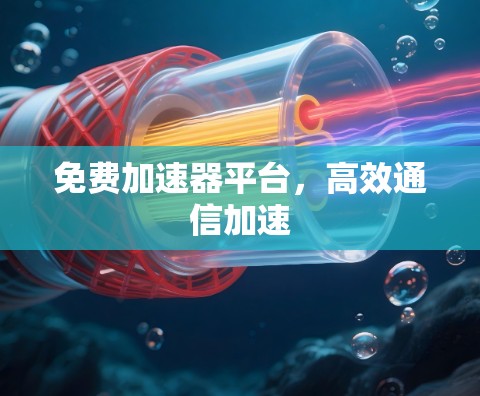 免费加速器平台,高效通信加速 免费加速器平台,高效通信加速