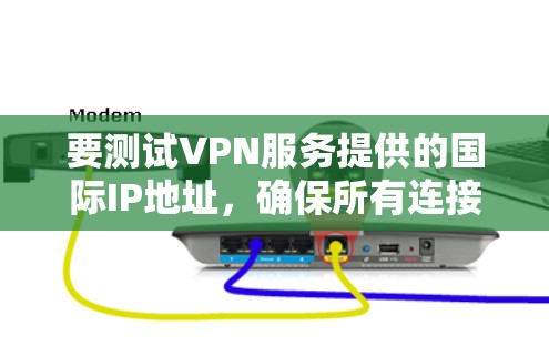 要测试VPN服务提供的国际IP地址，确保所有连接通过外网访问，您可以按照以下步骤进行