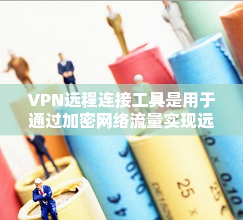 VPN远程连接工具是用于通过加密网络流量实现远程访问内部网络或资源的工具。以下是15种常见的VPN远程连接工具，每个工具都有简要介绍，帮助您根据需求选择合适的解决方案