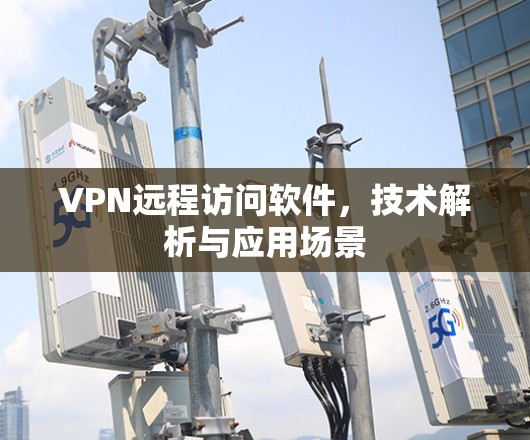 VPN远程访问软件，技术解析与应用场景