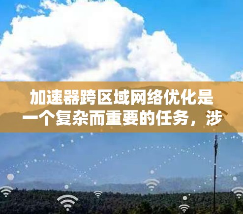 加速器跨区域网络优化是一个复杂而重要的任务,涉及多个方面的考虑和技术应用。以下是对这一优化任务的详细分析和总结 加速器跨区域网络优化是一个复杂而重要的任务,涉及多个方面的考虑和技术应用。以下是对这一优化任务的详细分析和总结