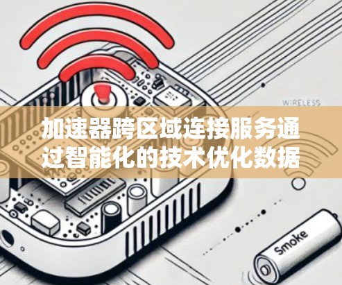 加速器跨区域连接服务通过智能化的技术优化数据传输,解决跨区域网络的带宽和延迟挑战。以下是对该服务的详细分析和总结 加速器跨区域连接服务通过智能化的技术优化数据传输,解决跨区域网络的带宽和延迟挑战。以下是对该服务的详细分析和总结