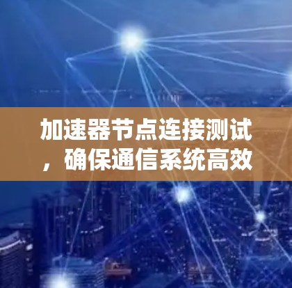 加速器节点连接测试，确保通信系统高效运行