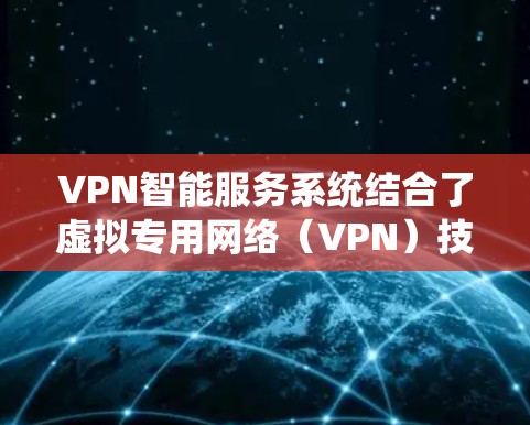 VPN智能服务系统结合了虚拟专用网络(VPN)技术与人工智能、大数据等技术,旨在提供智能化、自动化的网络服务。以下是对VPN智能服务系统的详细分析 VPN智能服务系统结合了虚拟专用网络(VPN)技术与人工智能、大数据等技术,旨在提供智能化、自动化的网络服务。以下是对VPN智能服务系统的详细分析