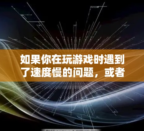 如果你在玩游戏时遇到了速度慢的问题，或者想通过VPN来优化你的游戏体验，可以考虑以下方法来设置和使用海外游戏VPN。以下是一些常见的方法和工具