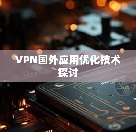 VPN国外应用优化技术探讨 VPN国外应用优化技术探讨