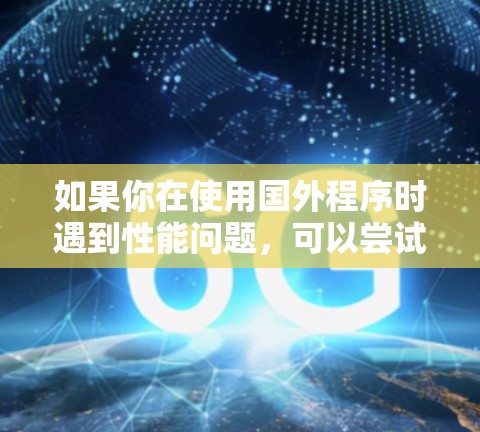 如果你在使用国外程序时遇到性能问题，可以尝试以下几种方法来加速国外程序的运行