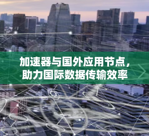 加速器与国外应用节点，助力国际数据传输效率