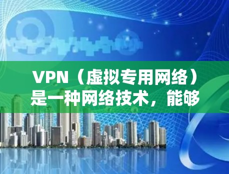 VPN(虚拟专用网络)是一种网络技术,能够为用户提供安全、匿名的网络连接,保护隐私和数据安全。全球稳定网络可能是指通过VPN技术实现的全球范围内的稳定、高速和安全的网络连接 VPN(虚拟专用网络)是一种网络技术,能够为用户提供安全、匿名的网络连接,保护隐私和数据安全。全球稳定网络可能是指通过VPN技术实现的全球范围内的稳定、高速和安全的网络连接