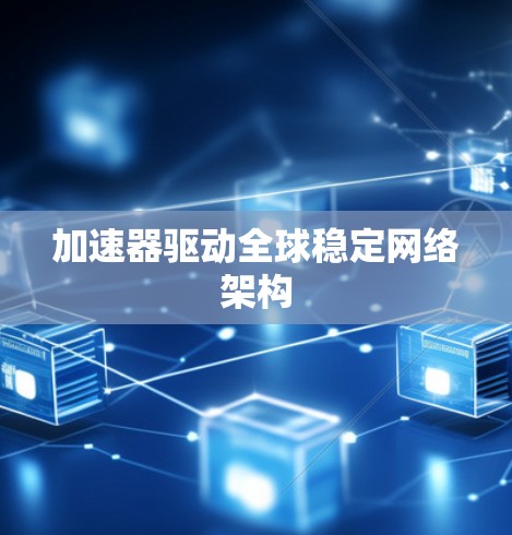 加速器驱动全球稳定网络架构 加速器驱动全球稳定网络架构