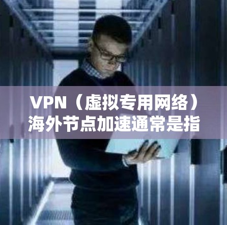 VPN(虚拟专用网络)海外节点加速通常是指通过在海外服务器上配置VPN,来提高访问国外网站或资源的速度。以下是一些关于VPN海外节点加速的常见方法和建议 VPN(虚拟专用网络)海外节点加速通常是指通过在海外服务器上配置VPN,来提高访问国外网站或资源的速度。以下是一些关于VPN海外节点加速的常见方法和建议