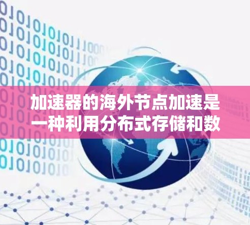 加速器的海外节点加速是一种利用分布式存储和数据传输技术来提升数据访问效率的方法。以下是对该概念的详细分析和总结 加速器的海外节点加速是一种利用分布式存储和数据传输技术来提升数据访问效率的方法。以下是对该概念的详细分析和总结