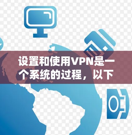 设置和使用VPN是一个系统的过程,以下是分步骤的教程,帮助您顺利完成 设置和使用VPN是一个系统的过程,以下是分步骤的教程,帮助您顺利完成