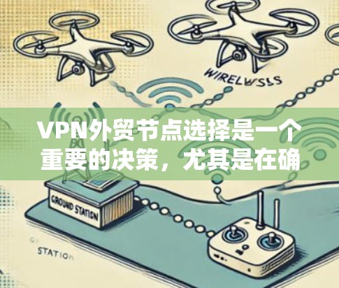 VPN外贸节点选择是一个重要的决策，尤其是在确保数据安全和网络稳定性的前提下。以下是一些关键考虑因素和建议，帮助你选择适合的VPN外贸节点