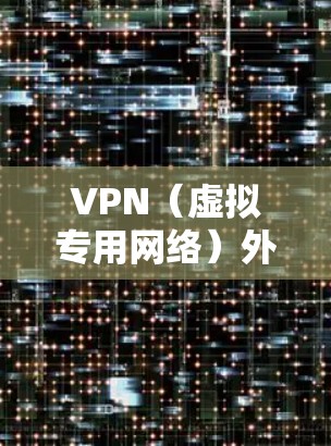 VPN（虚拟专用网络）外贸连接服务可以帮助企业和个人安全、高效地连接到外部网络，解决跨国或区域内的网络连接问题。以下是一些关于VPN外贸连接服务的关键点和建议