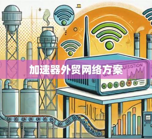 加速器外贸网络方案 加速器外贸网络方案