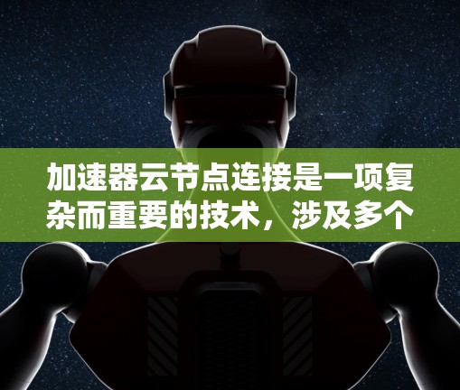 加速器云节点连接是一项复杂而重要的技术,涉及多个方面的优化和管理。以下是对这一问题的详细分析和总结 加速器云节点连接是一项复杂而重要的技术,涉及多个方面的优化和管理。以下是对这一问题的详细分析和总结