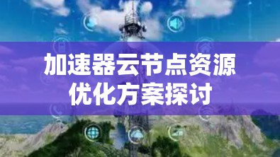 加速器云节点资源优化方案探讨