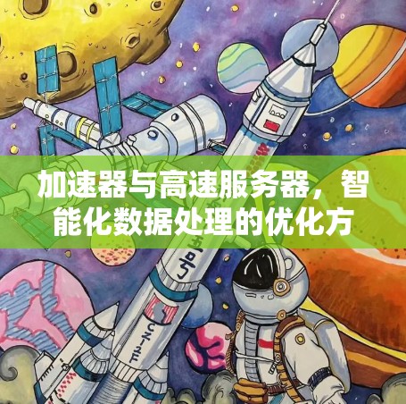 加速器与高速服务器,智能化数据处理的优化方案 加速器与高速服务器,智能化数据处理的优化方案