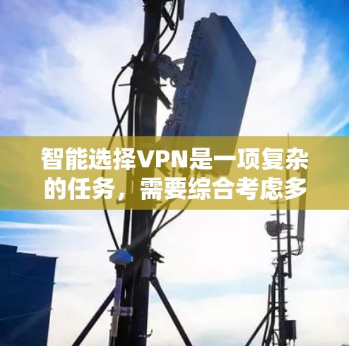 智能选择VPN是一项复杂的任务,需要综合考虑多个因素。以下是对智能选择VPN的详细分析和步骤 智能选择VPN是一项复杂的任务,需要综合考虑多个因素。以下是对智能选择VPN的详细分析和步骤
