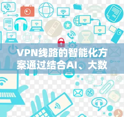 VPN线路的智能化方案通过结合AI、大数据和自动化技术,能够显著提升网络性能、安全性和用户体验。以下是对该方案的详细分析和实施建议 VPN线路的智能化方案通过结合AI、大数据和自动化技术,能够显著提升网络性能、安全性和用户体验。以下是对该方案的详细分析和实施建议