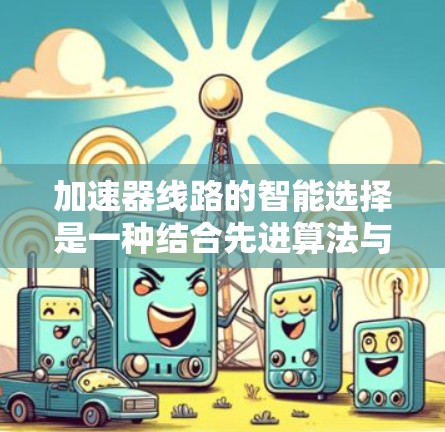 加速器线路的智能选择是一种结合先进算法与数据驱动的方法,旨在优化加速器性能,提高效率并满足实验需求。以下是对加速器智能选择的详细分析和总结 加速器线路的智能选择是一种结合先进算法与数据驱动的方法,旨在优化加速器性能,提高效率并满足实验需求。以下是对加速器智能选择的详细分析和总结