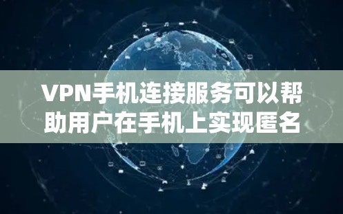 VPN手机连接服务可以帮助用户在手机上实现匿名上网、保护隐私、绕过地理限制等功能。以下是关于VPN手机连接服务的一些详细信息 VPN手机连接服务可以帮助用户在手机上实现匿名上网、保护隐私、绕过地理限制等功能。以下是关于VPN手机连接服务的一些详细信息
