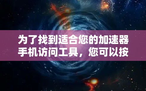 为了找到适合您的加速器手机访问工具,您可以按照以下步骤操作 为了找到适合您的加速器手机访问工具,您可以按照以下步骤操作
