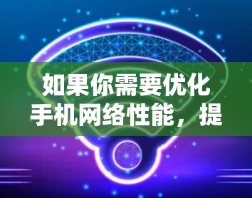 如果你需要优化手机网络性能，提高网络速度或连接稳定性，可以考虑以下几种方法