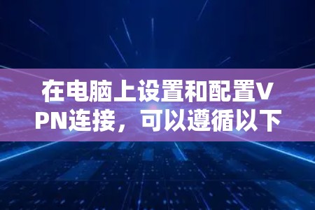 在电脑上设置和配置VPN连接，可以遵循以下步骤