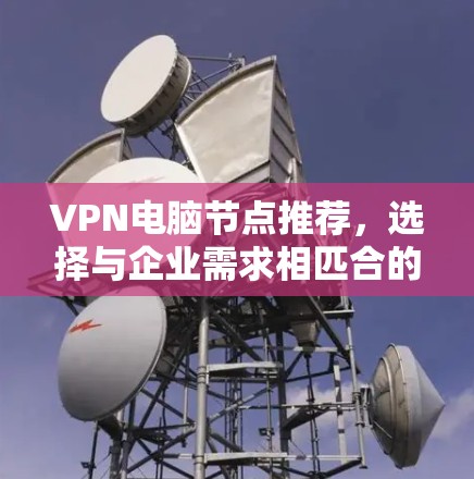 VPN电脑节点推荐，选择与企业需求相匹合的方案