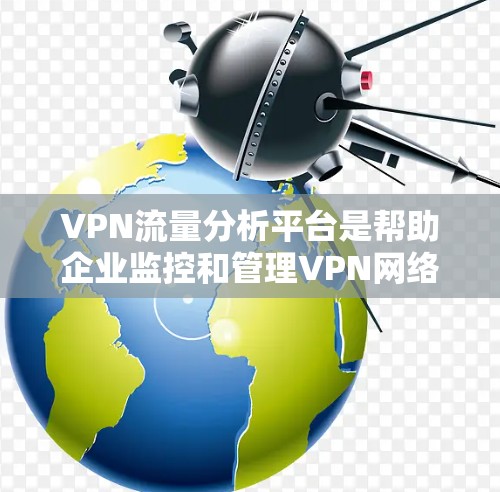 VPN流量分析平台是帮助企业监控和管理VPN网络的重要工具,提供多种功能和高级分析,提升网络安全和性能。以下是对选择VPN流量分析平台的详细分析和建议 VPN流量分析平台是帮助企业监控和管理VPN网络的重要工具,提供多种功能和高级分析,提升网络安全和性能。以下是对选择VPN流量分析平台的详细分析和建议