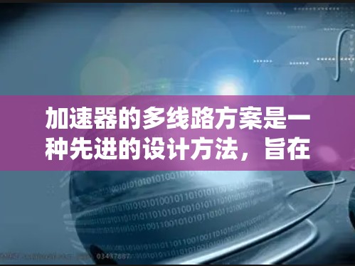 加速器的多线路方案是一种先进的设计方法,旨在克服传统单线路加速器的局限性。以下是对多线路加速器方案的详细分析和总结 加速器的多线路方案是一种先进的设计方法,旨在克服传统单线路加速器的局限性。以下是对多线路加速器方案的详细分析和总结