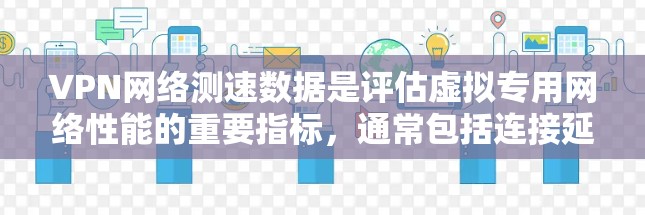VPN网络测速数据是评估虚拟专用网络性能的重要指标,通常包括连接延迟、带宽和丢包率等关键指标。以下是对VPN测速数据的详细分析和解读 VPN网络测速数据是评估虚拟专用网络性能的重要指标,通常包括连接延迟、带宽和丢包率等关键指标。以下是对VPN测速数据的详细分析和解读