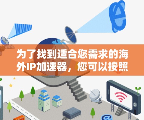 为了找到适合您需求的海外IP加速器,您可以按照以下步骤进行比较和选择 为了找到适合您需求的海外IP加速器,您可以按照以下步骤进行比较和选择