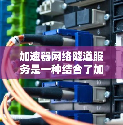 加速器网络隧道服务是一种结合了加速器技术和网络隧道技术的服务,旨在通过优化网络路径和减少延迟,提升数据传输效率。以下是对这一服务的详细分步解释 加速器网络隧道服务是一种结合了加速器技术和网络隧道技术的服务,旨在通过优化网络路径和减少延迟,提升数据传输效率。以下是对这一服务的详细分步解释