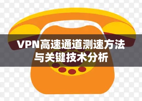 VPN高速通道测速方法与关键技术分析