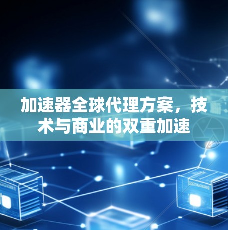加速器全球代理方案,技术与商业的双重加速 加速器全球代理方案,技术与商业的双重加速