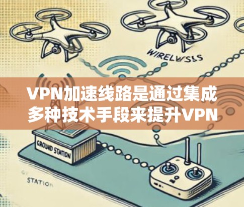 VPN加速线路是通过集成多种技术手段来提升VPN(虚拟专用网络)传输速度和稳定性的解决方案。以下是其主要技术和实施方法 VPN加速线路是通过集成多种技术手段来提升VPN(虚拟专用网络)传输速度和稳定性的解决方案。以下是其主要技术和实施方法