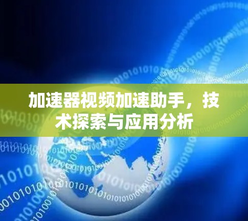 加速器视频加速助手，技术探索与应用分析