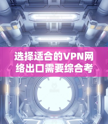 选择适合的VPN网络出口需要综合考虑多个因素,以确保安全性、隐私保护、速度和成本效益。以下是基于您的思考过程总结出的步骤和建议 选择适合的VPN网络出口需要综合考虑多个因素,以确保安全性、隐私保护、速度和成本效益。以下是基于您的思考过程总结出的步骤和建议