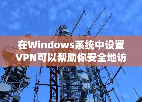 在Windows系统中设置VPN可以帮助你安全地访问远程网络。以下是分步指南,指导你如何在Windows上配置和使用VPN 在Windows系统中设置VPN可以帮助你安全地访问远程网络。以下是分步指南,指导你如何在Windows上配置和使用VPN