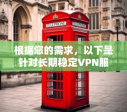 根据您的需求,以下是针对长期稳定VPN服务的推荐和分析 根据您的需求,以下是针对长期稳定VPN服务的推荐和分析